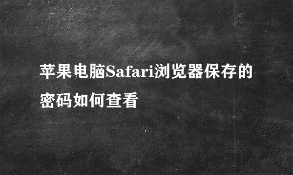 苹果电脑Safari浏览器保存的密码如何查看