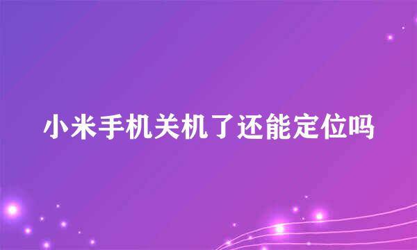 小米手机关机了还能定位吗