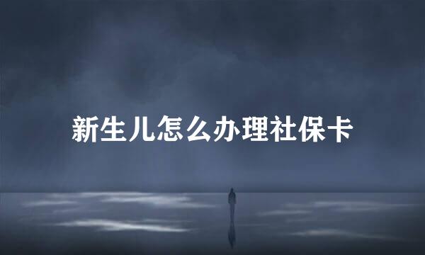 新生儿怎么办理社保卡