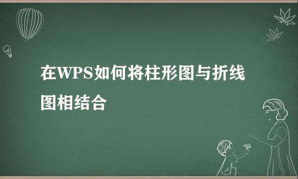 在WPS如何将柱形图与折线图相结合