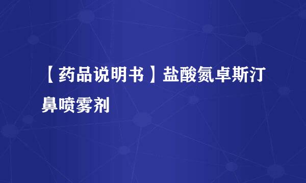 【药品说明书】盐酸氮卓斯汀鼻喷雾剂