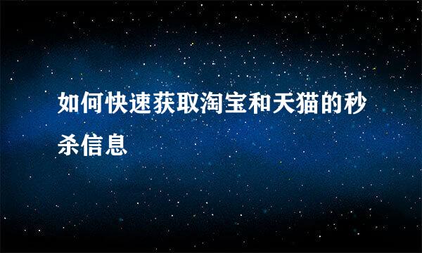如何快速获取淘宝和天猫的秒杀信息