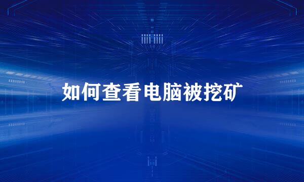 如何查看电脑被挖矿