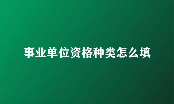 事业单位资格种类怎么填