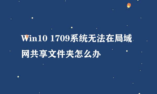 Win10 1709系统无法在局域网共享文件夹怎么办