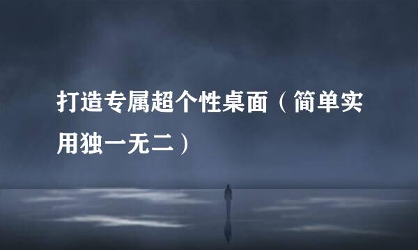 打造专属超个性桌面（简单实用独一无二）