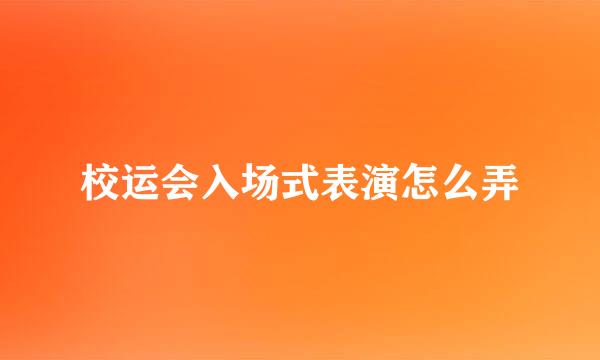 校运会入场式表演怎么弄