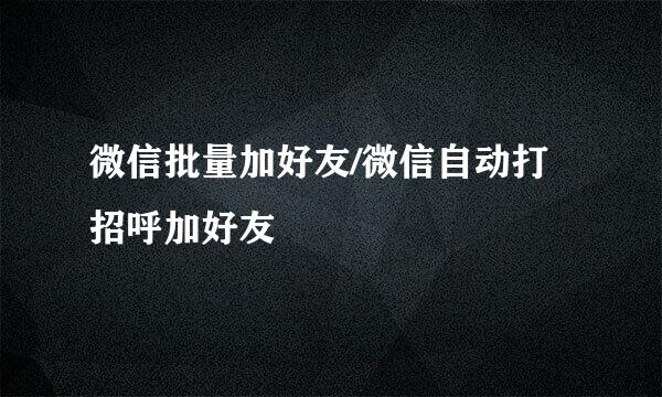 微信批量加好友/微信自动打招呼加好友