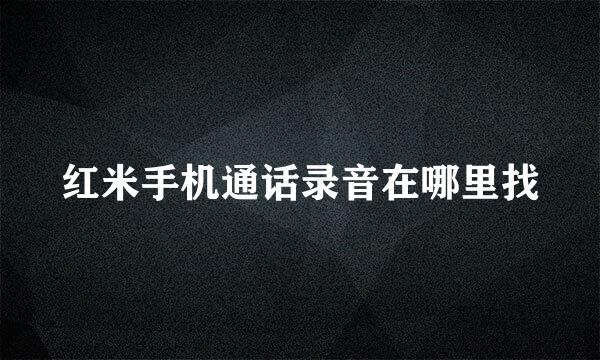 红米手机通话录音在哪里找