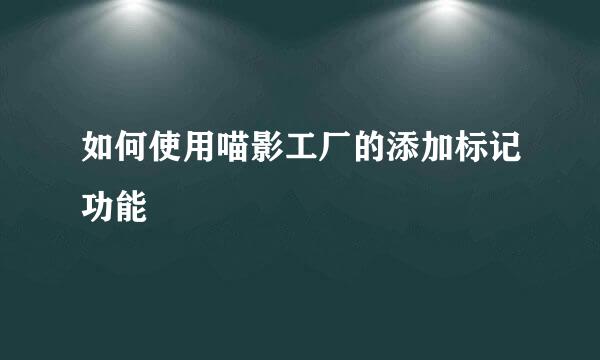 如何使用喵影工厂的添加标记功能