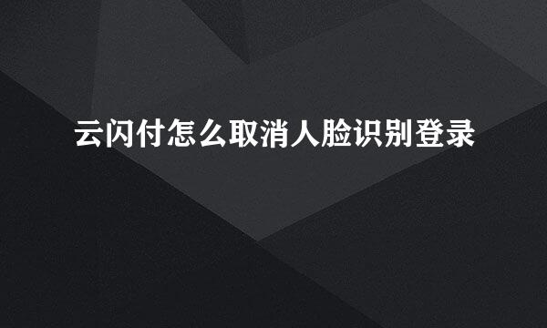 云闪付怎么取消人脸识别登录