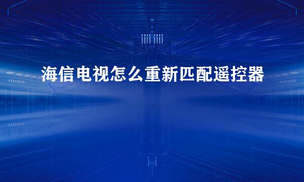 海信电视怎么重新匹配遥控器