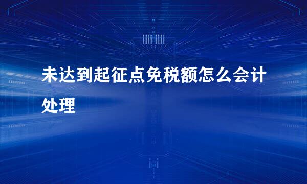 未达到起征点免税额怎么会计处理