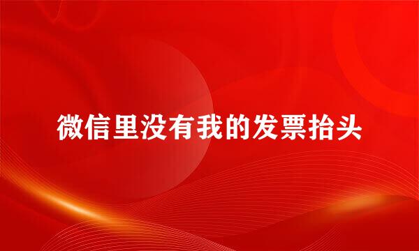 微信里没有我的发票抬头