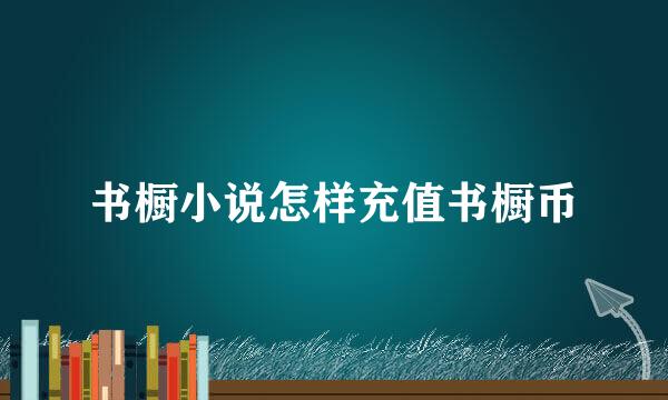 书橱小说怎样充值书橱币