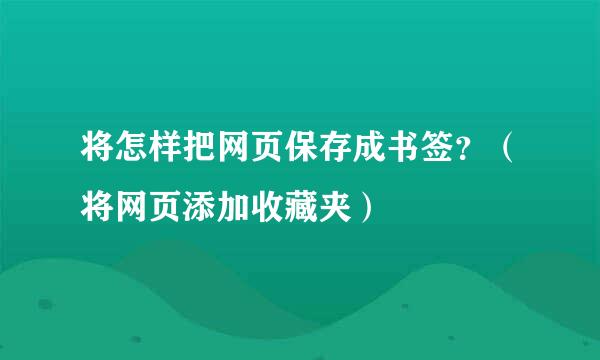 将怎样把网页保存成书签？（将网页添加收藏夹）