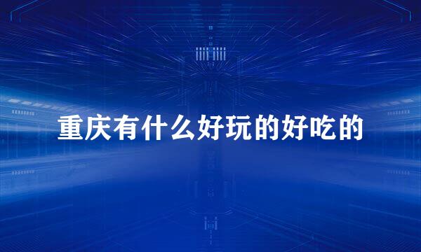 重庆有什么好玩的好吃的