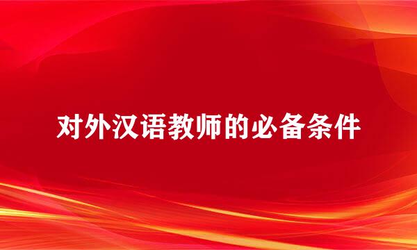 对外汉语教师的必备条件