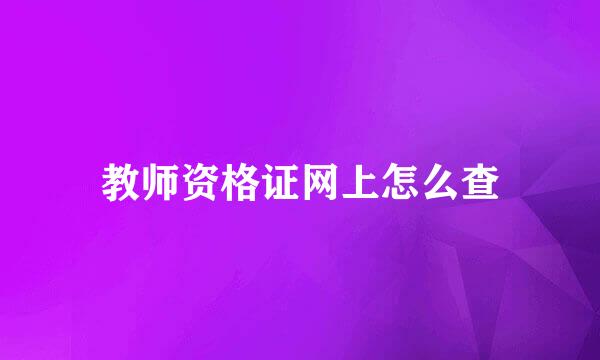 教师资格证网上怎么查