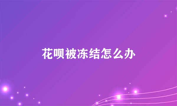 花呗被冻结怎么办