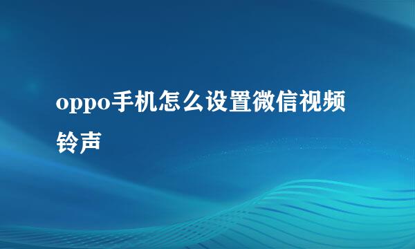 oppo手机怎么设置微信视频铃声
