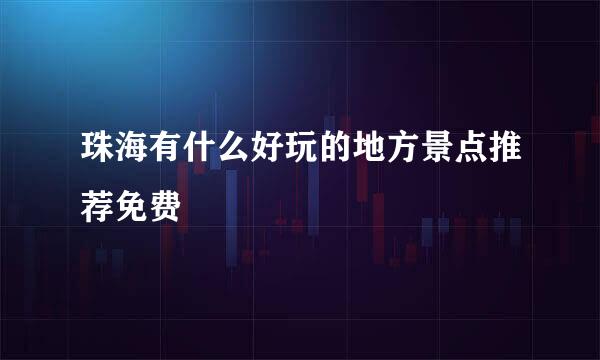 珠海有什么好玩的地方景点推荐免费