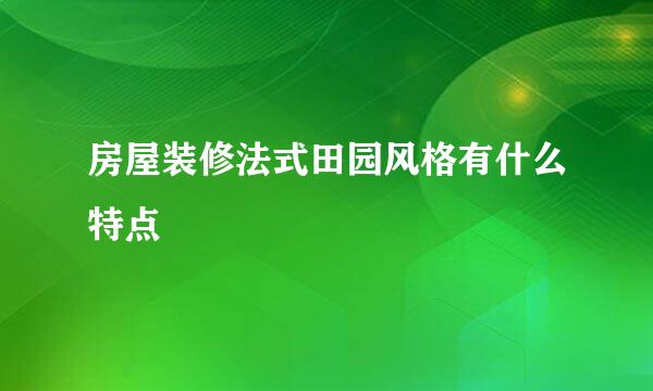 房屋装修法式田园风格有什么特点