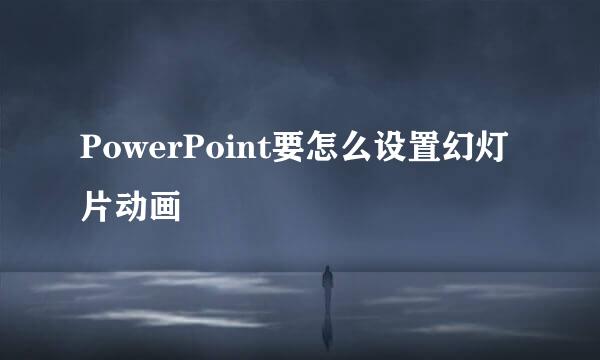PowerPoint要怎么设置幻灯片动画