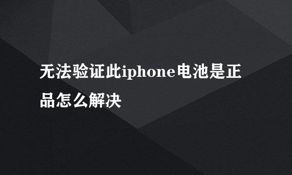 无法验证此iphone电池是正品怎么解决