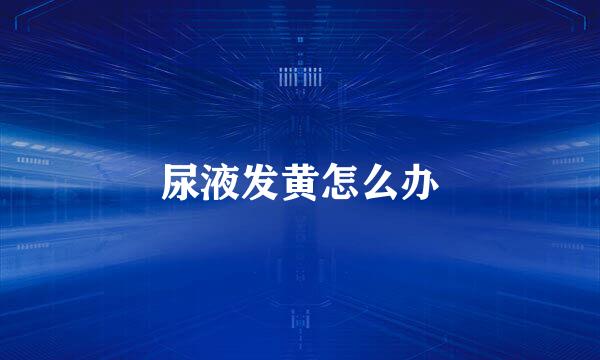 尿液发黄怎么办