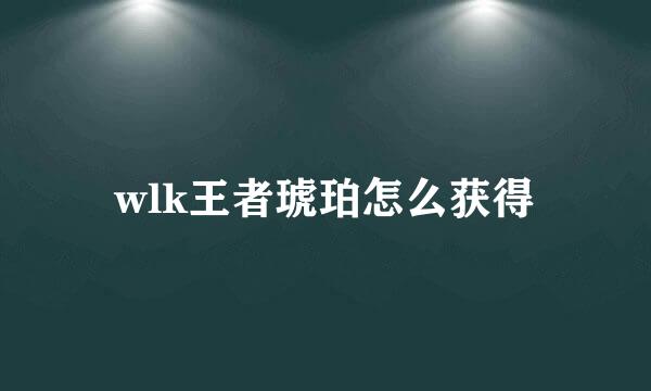 wlk王者琥珀怎么获得