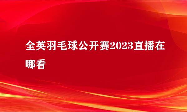 全英羽毛球公开赛2023直播在哪看