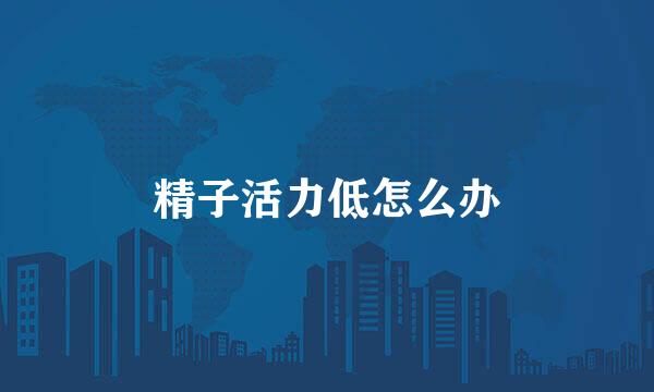 精子活力低怎么办