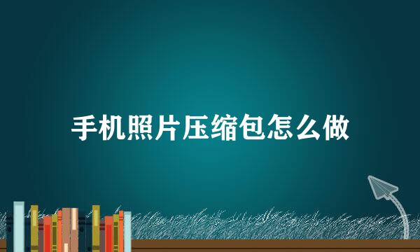 手机照片压缩包怎么做