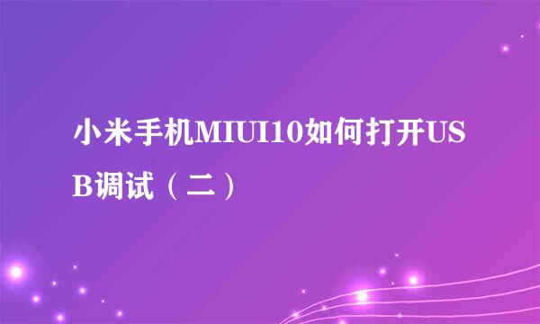 小米手机MIUI10如何打开USB调试（二）