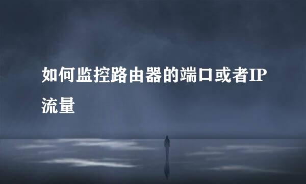 如何监控路由器的端口或者IP流量