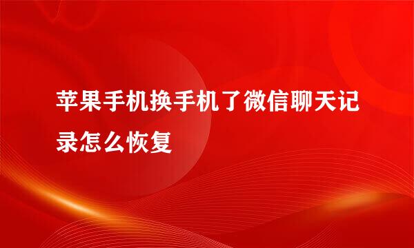 苹果手机换手机了微信聊天记录怎么恢复