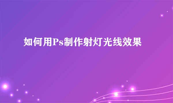 如何用Ps制作射灯光线效果