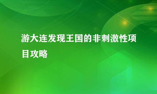 游大连发现王国的非刺激性项目攻略