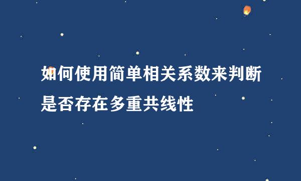 如何使用简单相关系数来判断是否存在多重共线性