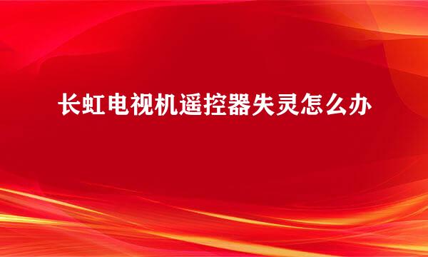 长虹电视机遥控器失灵怎么办