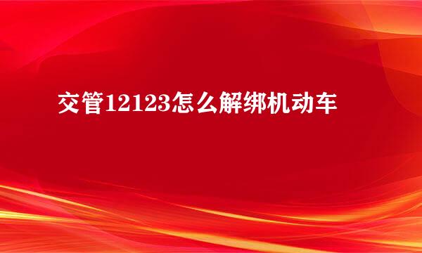交管12123怎么解绑机动车
