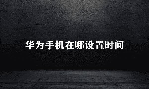 华为手机在哪设置时间
