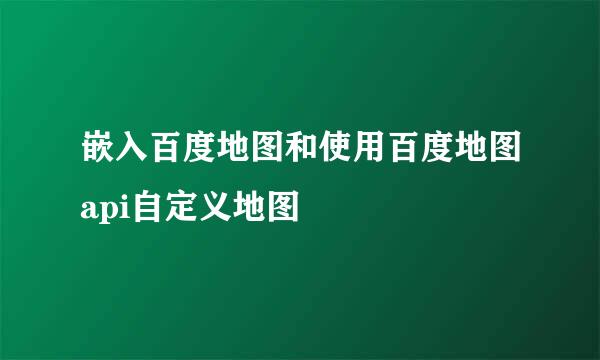 嵌入百度地图和使用百度地图api自定义地图