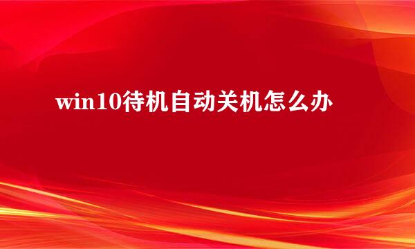 win10待机自动关机怎么办
