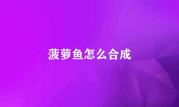 菠萝鱼怎么合成