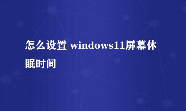 怎么设置 windows11屏幕休眠时间