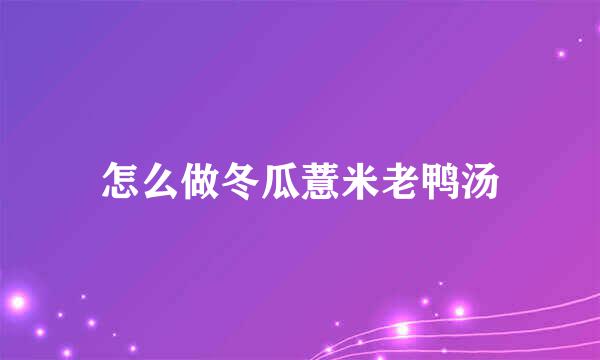 怎么做冬瓜薏米老鸭汤