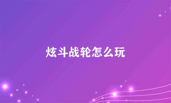 炫斗战轮怎么玩