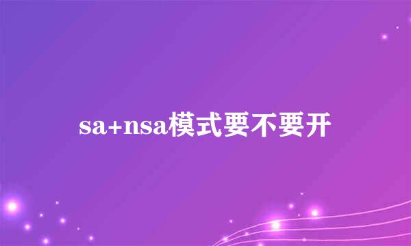 sa+nsa模式要不要开